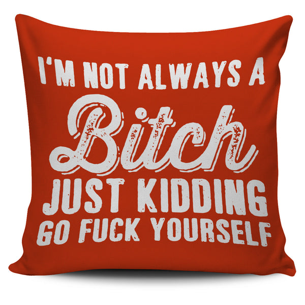 I'm Not Always a Bitch Just Kidding Go Fuck Yourself Pillow Cover