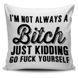 I'm Not Always a Bitch Just Kidding Go Fuck Yourself Pillow Cover